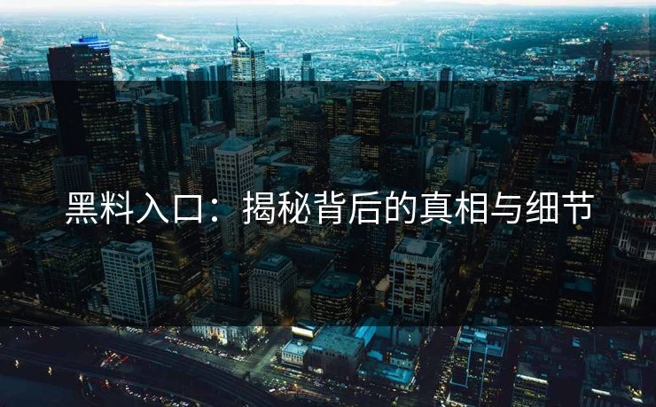 黑料入口：揭秘背后的真相与细节  第1张
