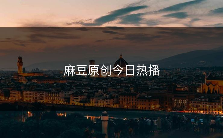 麻豆原创今日热播 麻豆 麻豆传媒 麻豆app 麻豆全集 麻豆国产 麻豆原创 麻豆视频 麻豆影视 麻豆app官网 麻豆官媒官方网站 麻豆影业传媒在线 91麻豆 麻豆社区 第1张 麻豆原创今日热播 麻豆 麻豆传媒 麻豆app 麻豆全集 麻豆国产 麻豆原创 麻豆视频 麻豆影视 麻豆app官网 麻豆官媒官方网站 麻豆影业传媒在线 91麻豆 麻豆社区 第1张
