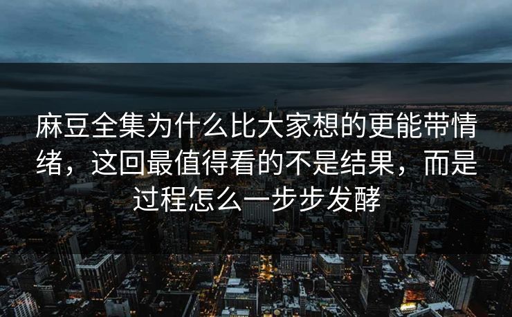 麻豆全集为什么比大家想的更能带情绪，这回最值得看的不是结果，而是过程怎么一步步发酵  第1张