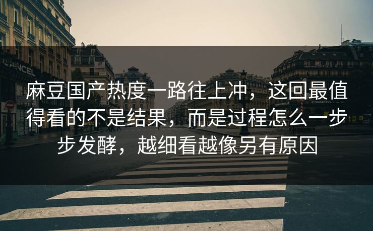 麻豆国产热度一路往上冲，这回最值得看的不是结果，而是过程怎么一步步发酵，越细看越像另有原因  第1张