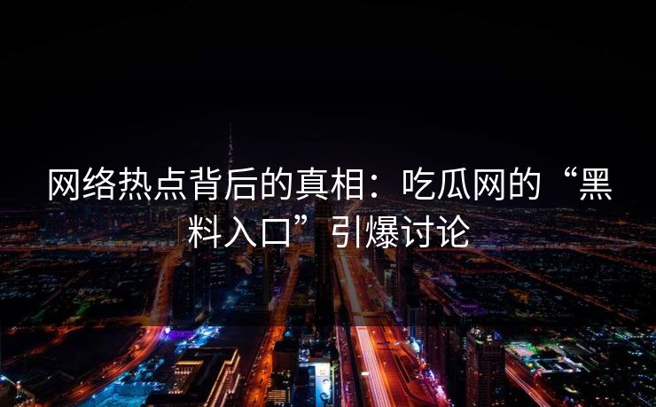 网络热点背后的真相：吃瓜网的“黑料入口”引爆讨论  第1张