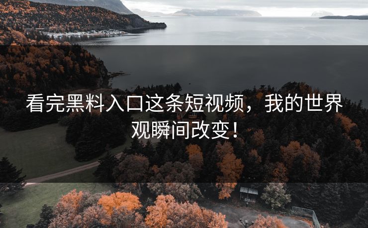 看完黑料入口这条短视频，我的世界观瞬间改变！  第1张