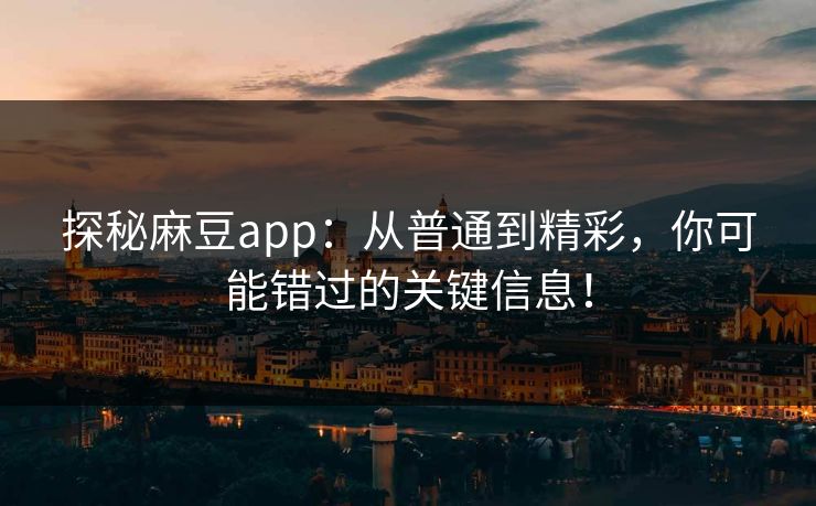 探秘麻豆app：从普通到精彩，你可能错过的关键信息！  第1张