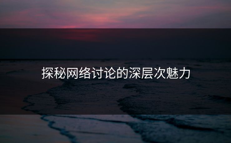 探秘网络讨论的深层次魅力  第1张