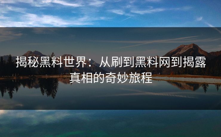 揭秘黑料世界：从刷到黑料网到揭露真相的奇妙旅程  第1张