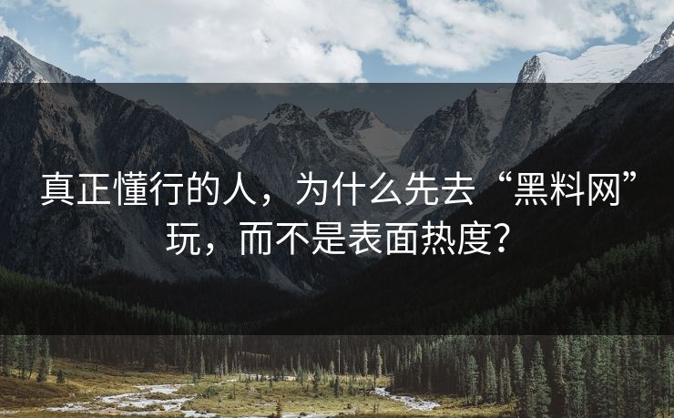 真正懂行的人，为什么先去“黑料网”玩，而不是表面热度？  第1张