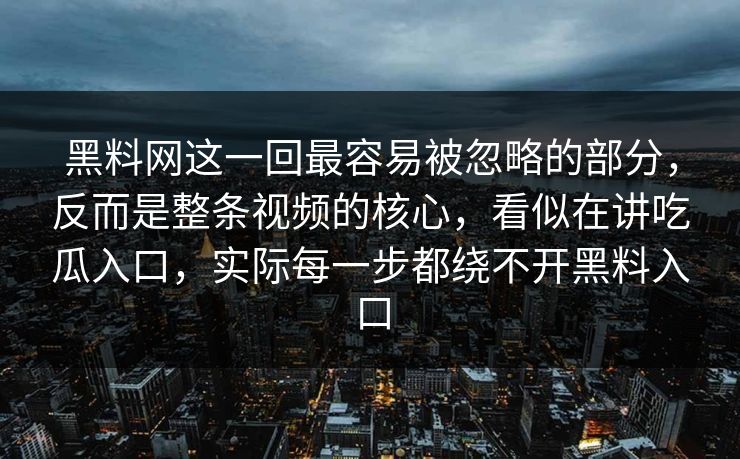 黑料网这一回最容易被忽略的部分，反而是整条视频的核心，看似在讲吃瓜入口，实际每一步都绕不开黑料入口  第1张