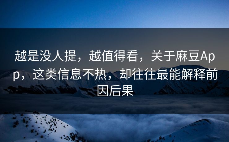 越是没人提，越值得看，关于麻豆App，这类信息不热，却往往最能解释前因后果  第1张