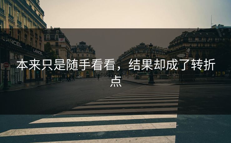 本来只是随手看看,结果却成了转折点 第1张 本来只是随手看看,结果却成了转折点 第1张