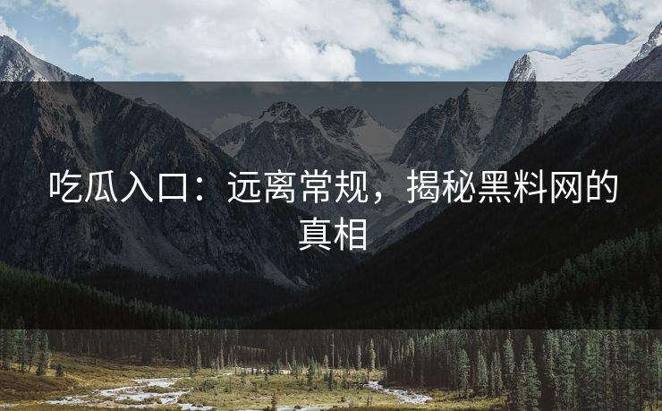 吃瓜入口：远离常规，揭秘黑料网的真相  第1张