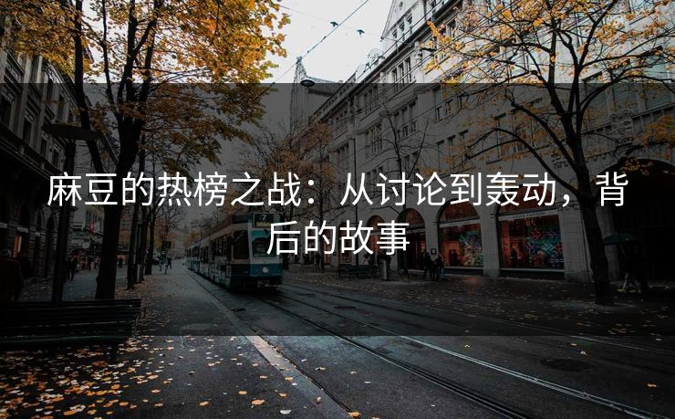 麻豆的热榜之战:从讨论到轰动,背后的故事 第1张 麻豆的热榜之战:从讨论到轰动,背后的故事 第1张